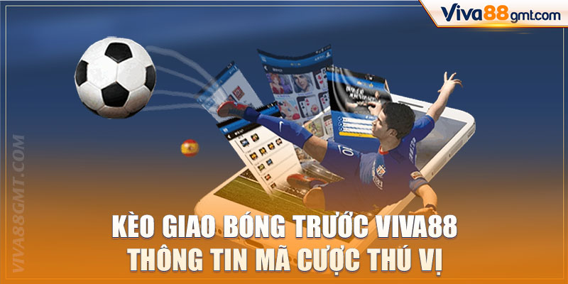 Kèo Giao Bóng Trước Viva88 | Thông Tin Mã Cược Thú Vị 1 kèo giao bóng trước