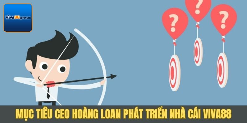 CEO Hoàng Loan - Bậc Thầy Chèo Lái Đế Chế Cá Cược Số 3 CEO Hoàng Loan đã vạch ra nhiều mục tiêu cho Viva88
